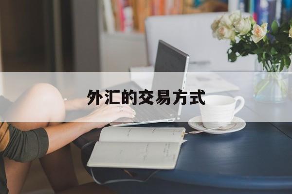 外汇的交易方式(外汇交易方式一般包括)